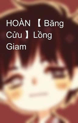 HOÀN 【 Băng Cửu 】Lồng Giam