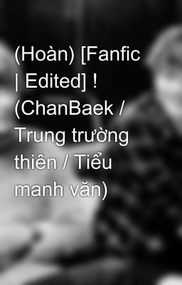 (Hoàn) [Fanfic | Edited] ! (ChanBaek / Trung trường thiên / Tiểu manh văn)