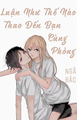 /HOÀN/GL/FUTA/PO18/ Luận Như Thế Nào Thao Đến Bạn Cùng Phòng - Ngã Đắc