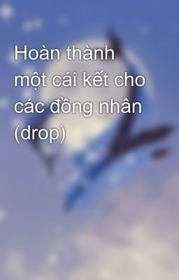 Hoàn thành một cái kết cho các đồng nhân (drop)