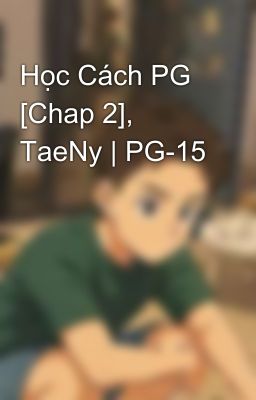 Học Cách PG [Chap 2], TaeNy | PG-15