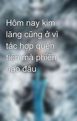 Hôm nay kim lăng cũng ở vì tác hợp quên tiện mà phiền não đâu