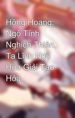 Hồng Hoang: Ngộ Tính Nghịch Thiên, Ta Lĩnh Ngộ Hòa Giải Tạo Hóa