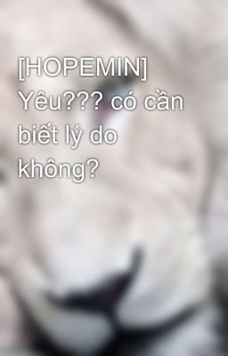 [HOPEMIN] Yêu??? có cần biết lý do không?