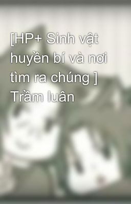 [HP+ Sinh vật huyền bí và nơi tìm ra chúng ] Trầm luân