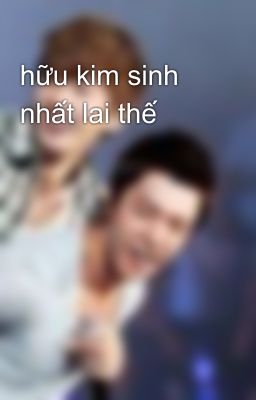 hữu kim sinh nhất lai thế