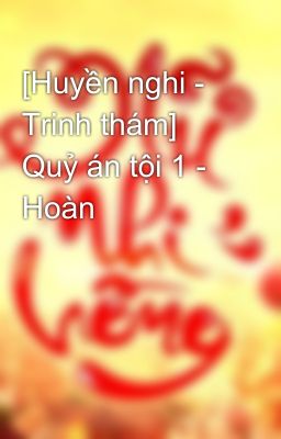 [Huyền nghi - Trinh thám] Quỷ án tội 1 - Hoàn