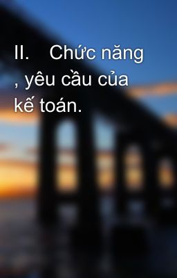 II.	Chức năng , yêu cầu của kế toán.