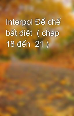 Interpol Đế chế bất diệt  ( chap 18 đến  21 )