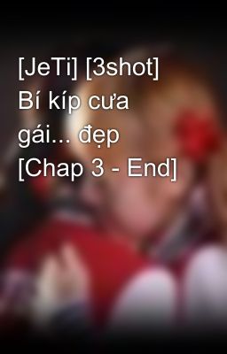 [JeTi] [3shot] Bí kíp cưa gái... đẹp [Chap 3 - End]