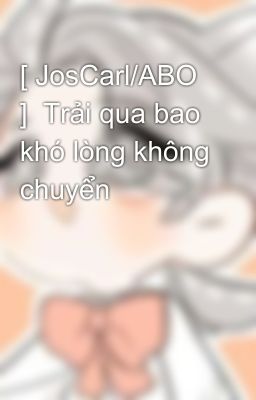 [ JosCarl/ABO ]  Trải qua bao khó lòng không chuyển