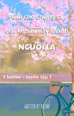 |kaiisa| Gửi cho chúng ta - Hai kẻ sau này thành người lạ.