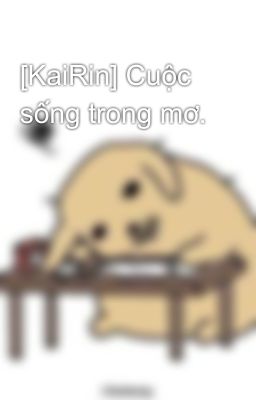 [KaiRin] Cuộc sống trong mơ.