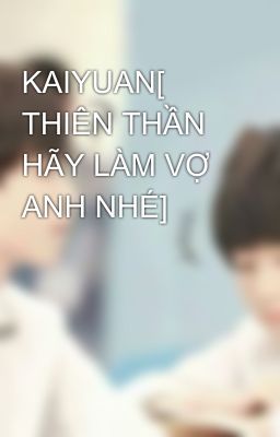 KAIYUAN[ THIÊN THẦN HÃY LÀM VỢ ANH NHÉ]