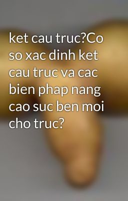 ket cau truc?Co so xac dinh ket cau truc va cac bien phap nang cao suc ben moi cho truc?