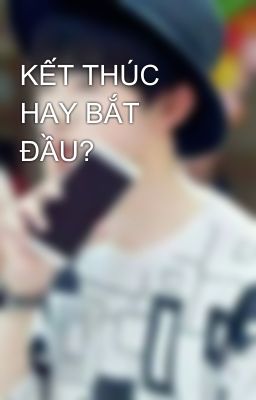 KẾT THÚC HAY BẮT ĐẦU?