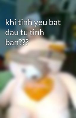 khi tinh yeu bat dau tu tinh ban???