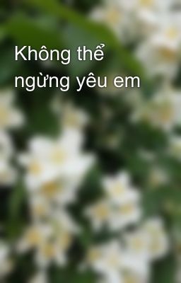 Không thể ngừng yêu em