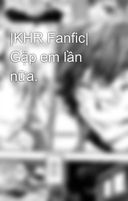 |KHR Fanfic| Gặp em lần nữa.