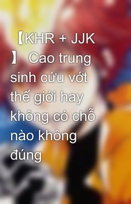 【KHR + JJK 】 Cao trung sinh cứu vớt thế giới hay không có chỗ nào không đúng