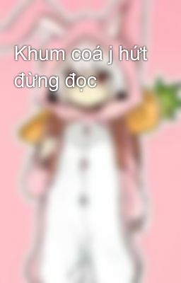 Khum coá j hứt đừng đọc 