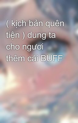 ( kịch bản quên tiện ) dung ta cho ngươi thêm cái BUFF