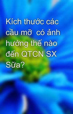 Kích thước các cầu mỡ  có ảnh hưởng thế nào đến QTCN SX  Sữa?