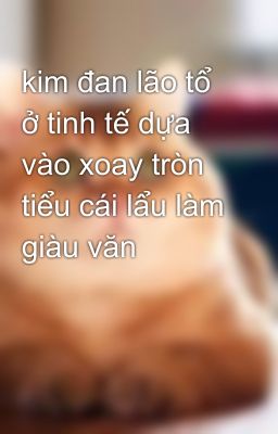 kim đan lão tổ ở tinh tế dựa vào xoay tròn tiểu cái lẩu làm giàu văn