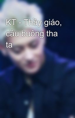 KT - Thầy giáo, cầu buông tha ta