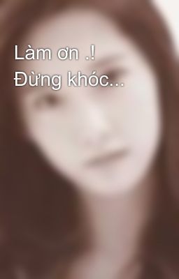 Làm ơn .! Đừng khóc...