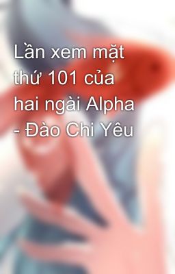 Lần xem mặt thứ 101 của hai ngài Alpha - Đào Chi Yêu