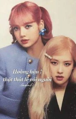 [lichaeng - chaelisa] Hoàng hậu ! thật thất lễ với người