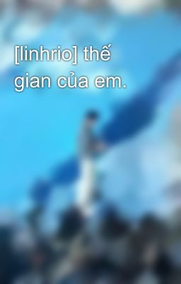 [linhrio] thế gian của em.