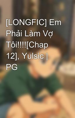 [LONGFIC] Em Phải Làm Vợ Tôi!!!![Chap 12], Yulsic | PG