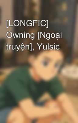[LONGFIC] Owning [Ngoại truyện], Yulsic