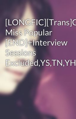 [LONGFIC][Trans]Getting Miss Popular [END]+Interview Sessions Excluded,YS,TN,YH