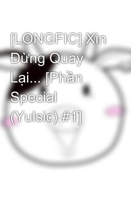 [LONGFIC] Xin Đừng Quay Lại... [Phần Special (Yulsic) #1]