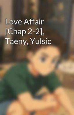 Love Affair [Chap 2-2], Taeny, Yulsic