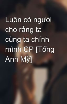 Luôn có người cho rằng ta cùng ta chính mình CP [Tổng Anh Mỹ]