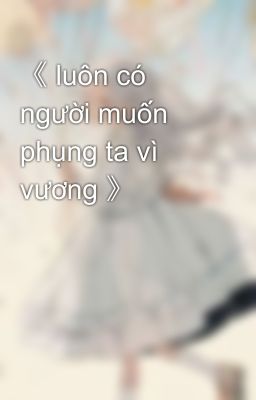 《 luôn có người muốn phụng ta vì vương 》