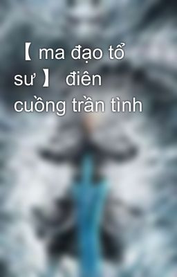 【 ma đạo tổ sư 】 điên cuồng trần tình 