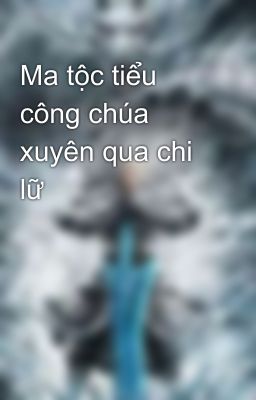 Ma tộc tiểu công chúa xuyên qua chi lữ