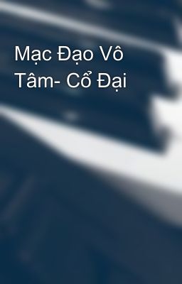 Mạc Đạo Vô Tâm- Cổ Đại