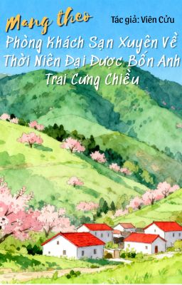 Mang Theo Phòng Khách Sạn Xuyên Về Thời Niên Đại, Được Bốn Anh Trai Cưng Chiều