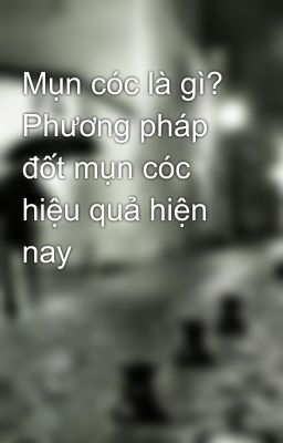 Mụn cóc là gì? Phương pháp đốt mụn cóc hiệu quả hiện nay