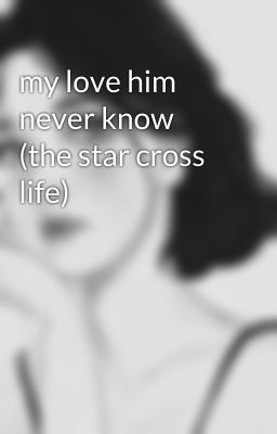 my love him never know (the star cross life) 
