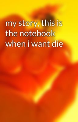 my story, this is the notebook when i want die