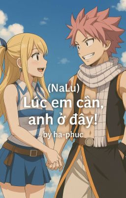 (nalu) Lúc em cần,anh ở đây!