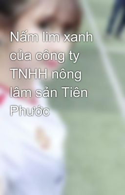 Nấm lim xanh của công ty TNHH nông lâm sản Tiên Phước