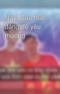 Này! Cậu thật đáng để yêu thương 